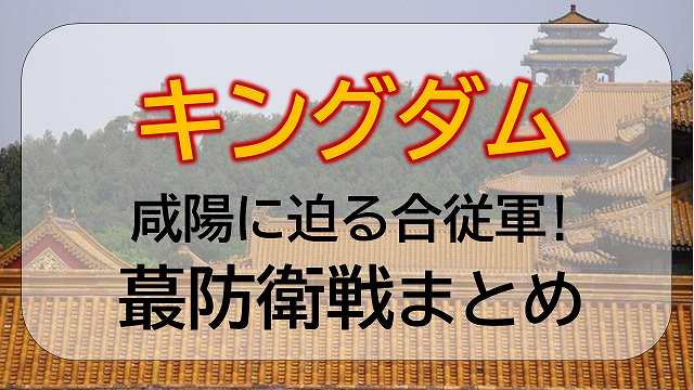 キングダム 咸陽 かんよう に迫る合従軍 蕞 さい 防衛戦まとめ エンタメひろば