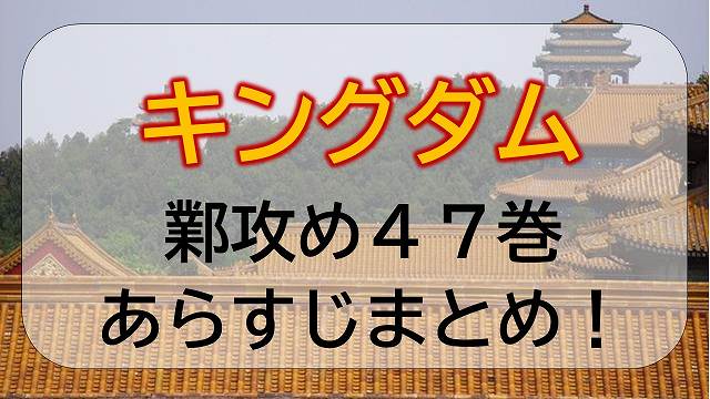 キングダム 鄴 ぎょう 攻め 47巻ネタバレ エンタメひろば