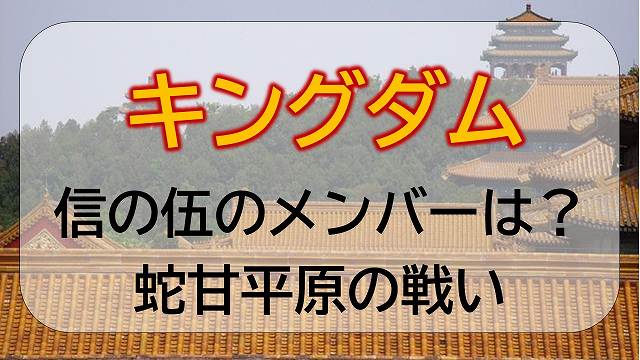 キングダム 伍 ご のメンバーは誰 蛇甘 だかん 平原の戦い エンタメひろば