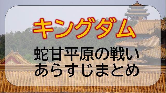 キングダム 蛇甘 だかん 平原の戦い ネタバレあらすじまとめ エンタメひろば